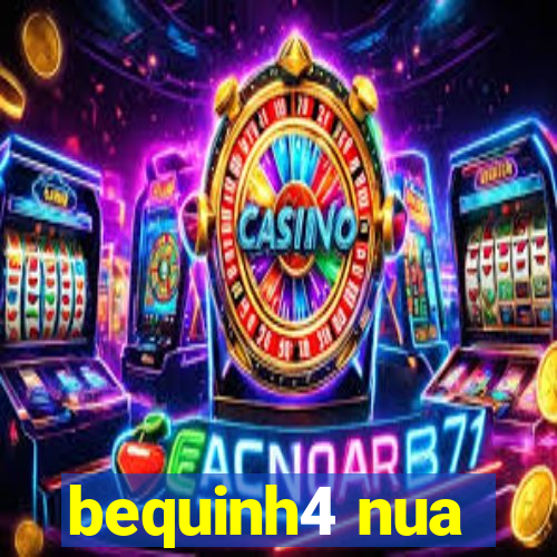 bequinh4 nua